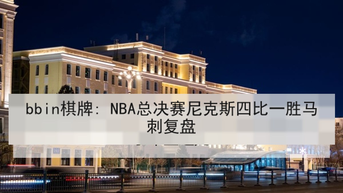 bbin棋牌: NBA总决赛尼克斯四比一胜马刺复盘 bbin棋牌: NBA总决赛尼克斯四比一胜马刺复盘