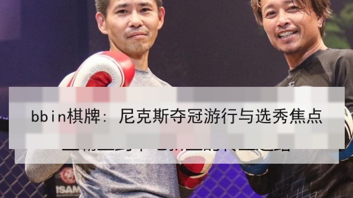 bbin棋牌: 尼克斯夺冠游行与选秀焦点 bbin棋牌: 尼克斯夺冠游行与选秀焦点